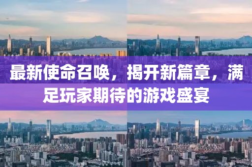 最新使命召唤，揭开新篇章，满足玩家期待的游戏盛宴