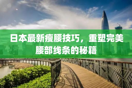日本最新瘦腰技巧，重塑完美腰部线条的秘籍
