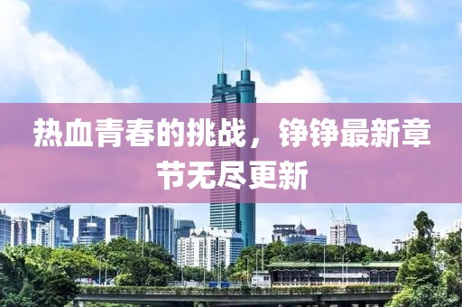 热血青春的挑战，铮铮最新章节无尽更新