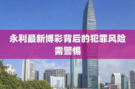 永利最新博彩背后的犯罪风险需警惕