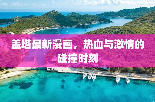 盖塔最新漫画，热血与激情的碰撞时刻