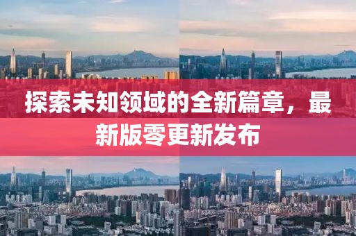 探索未知领域的全新篇章，最新版零更新发布