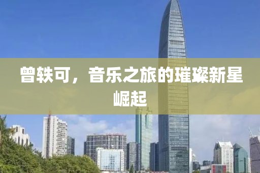 曾轶可，音乐之旅的璀璨新星崛起