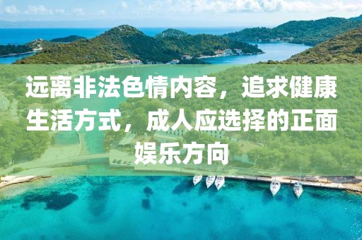 远离非法色情内容，追求健康生活方式，成人应选择的正面娱乐方向
