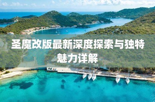 圣魔改版最新深度探索与独特魅力详解