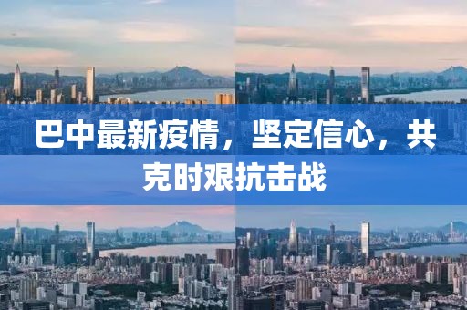 巴中最新疫情，坚定信心，共克时艰抗击战