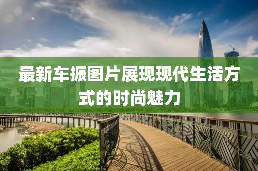 最新车振图片展现现代生活方式的时尚魅力