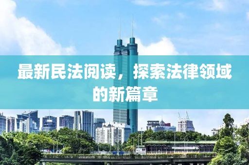 最新民法阅读，探索法律领域的新篇章