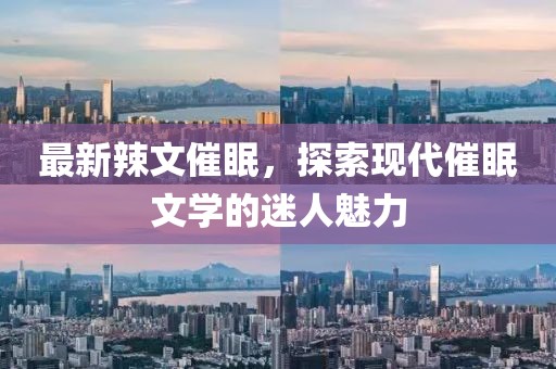 最新辣文催眠，探索现代催眠文学的迷人魅力