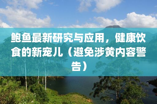 鲍鱼最新研究与应用，健康饮食的新宠儿（避免涉黄内容警告）