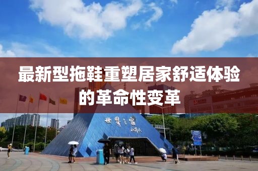 最新型拖鞋重塑居家舒适体验的革命性变革