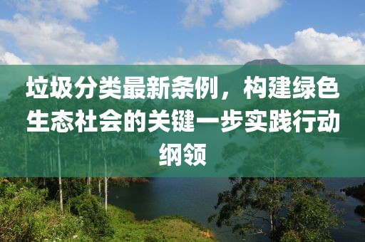 垃圾分类最新条例，构建绿色生态社会的关键一步实践行动纲领