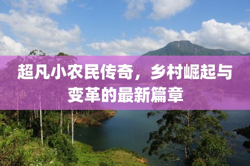 超凡小农民传奇，乡村崛起与变革的最新篇章