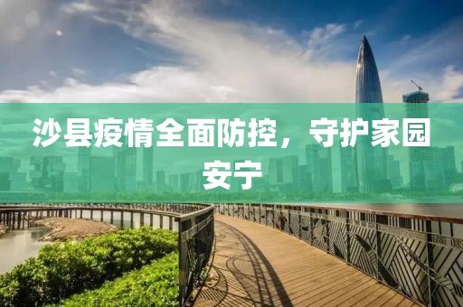 沙县疫情全面防控，守护家园安宁