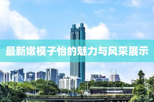 最新嫩模子怡的魅力与风采展示
