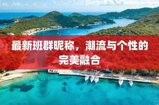 最新班群昵称，潮流与个性的完美融合