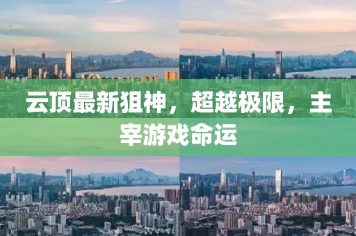 云顶最新狙神，超越极限，主宰游戏命运