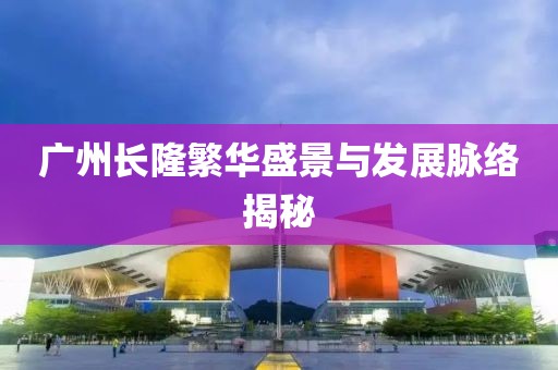 广州长隆繁华盛景与发展脉络揭秘