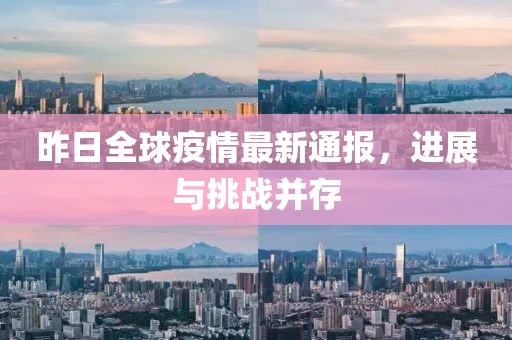 昨日全球疫情最新通报，进展与挑战并存