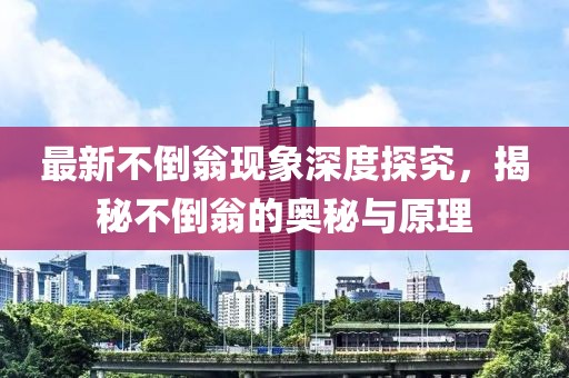 最新不倒翁现象深度探究，揭秘不倒翁的奥秘与原理