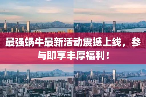 最强蜗牛最新活动震撼上线，参与即享丰厚福利！