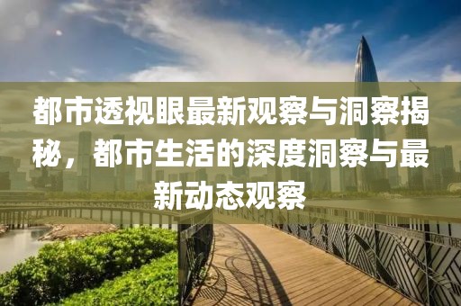 都市透视眼最新观察与洞察揭秘，都市生活的深度洞察与最新动态观察