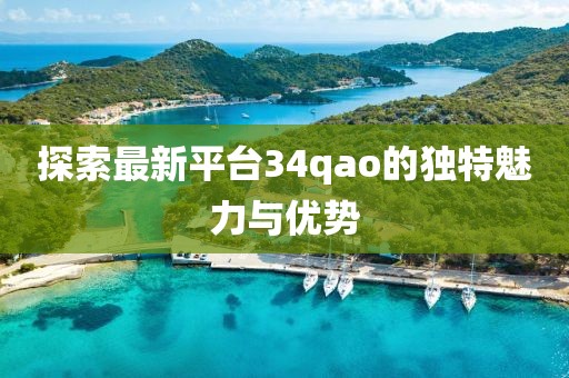 探索最新平台34qao的独特魅力与优势