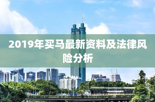 2019年买马最新资料及法律风险分析
