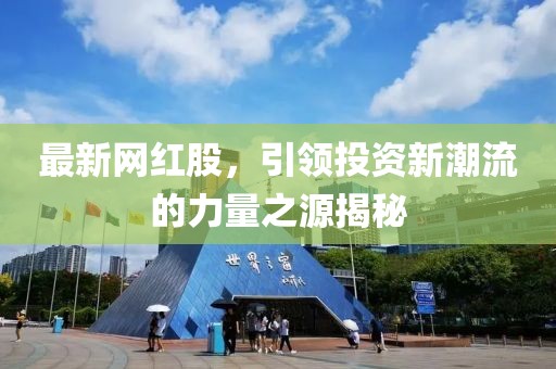 最新网红股，引领投资新潮流的力量之源揭秘