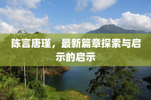陈言唐瑾，最新篇章探索与启示的启示