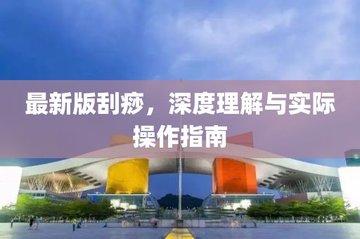 最新版刮痧，深度理解与实际操作指南