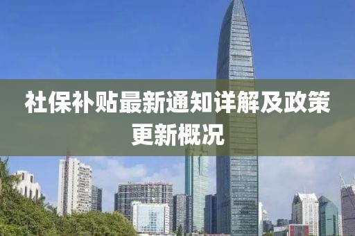 社保补贴最新通知详解及政策更新概况