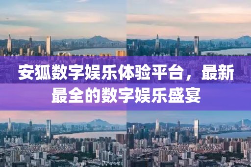 安狐数字娱乐体验平台，最新最全的数字娱乐盛宴