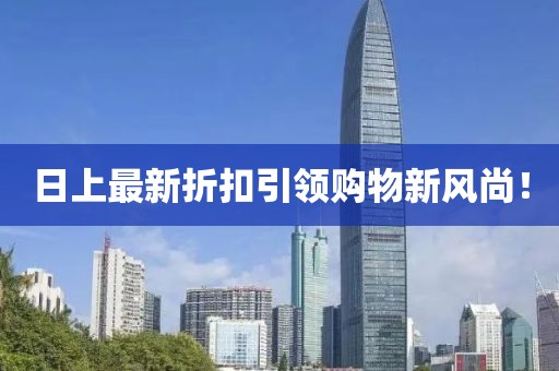 日上最新折扣引领购物新风尚！