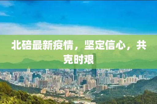 北碚最新疫情，坚定信心，共克时艰