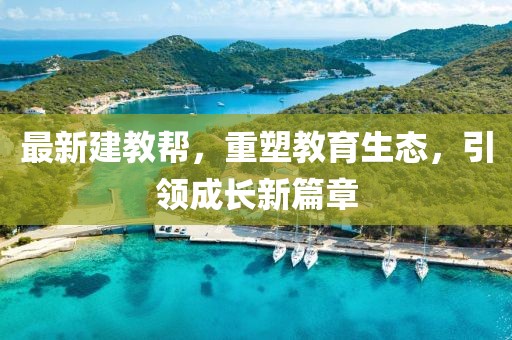 最新建教帮，重塑教育生态，引领成长新篇章