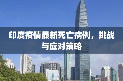 印度疫情最新死亡病例，挑战与应对策略