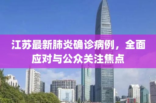 江苏最新肺炎确诊病例，全面应对与公众关注焦点