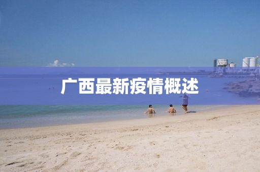 广西最新疫情概述