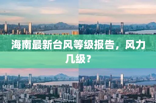 海南最新台风等级报告，风力几级？