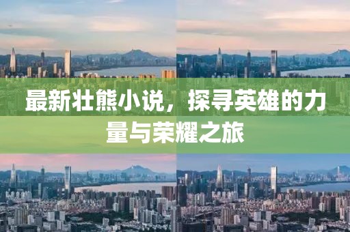 最新壮熊小说，探寻英雄的力量与荣耀之旅