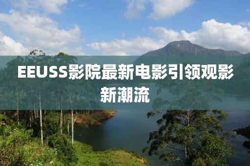 EEUSS影院最新电影引领观影新潮流