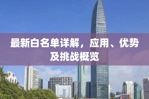 最新白名单详解，应用、优势及挑战概览