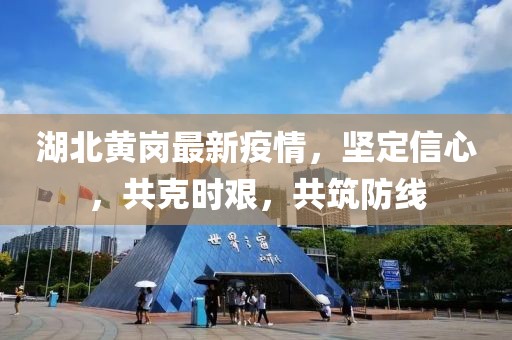 湖北黄岗最新疫情，坚定信心，共克时艰，共筑防线