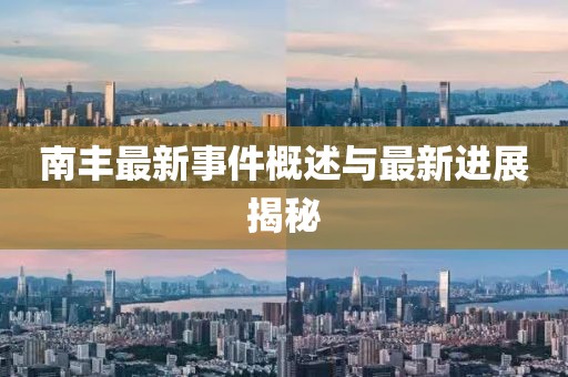 南丰最新事件概述与最新进展揭秘