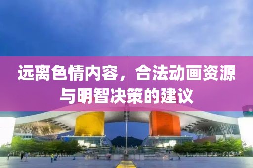 远离色情内容，合法动画资源与明智决策的建议