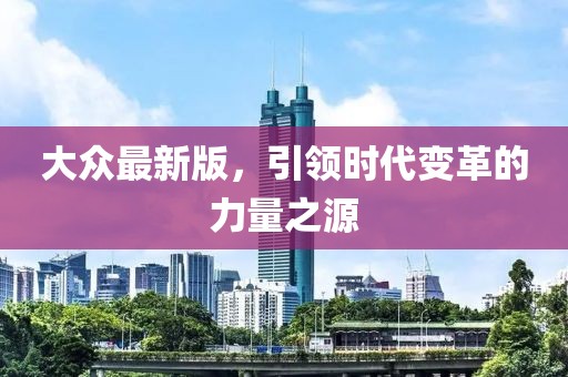 大众最新版，引领时代变革的力量之源