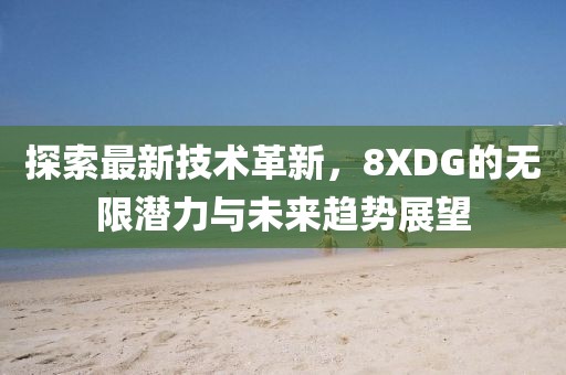 探索最新技术革新，8XDG的无限潜力与未来趋势展望
