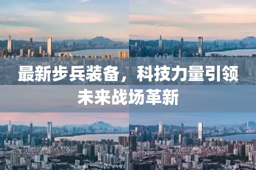 最新步兵装备，科技力量引领未来战场革新