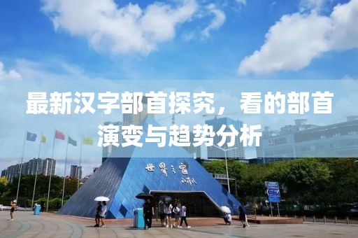 最新汉字部首探究，看的部首演变与趋势分析
